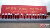中欧班列“武西欧“号6月29日首发 正式开启河北武安与欧洲经贸往来陆路新通道