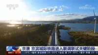 最后冲刺！京唐京滨城际铁路进入联调联试关键阶段